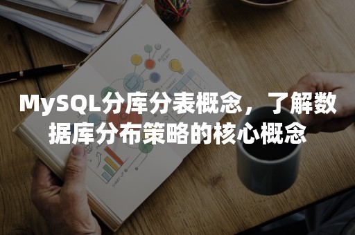MySQL分库分表概念，了解数据库分布策略的核心概念