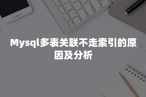 Mysql多表关联不走索引的原因及分析