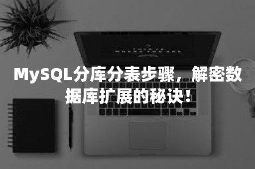 MySQL分库分表步骤，解密数据库扩展的秘诀！