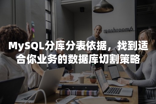 MySQL分库分表依据，找到适合你业务的数据库切割策略