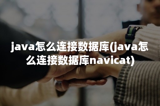 java怎么连接数据库(java怎么连接数据库navicat)