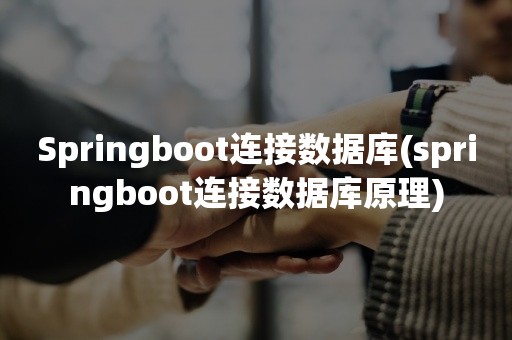 Springboot连接数据库(springboot连接数据库原理)