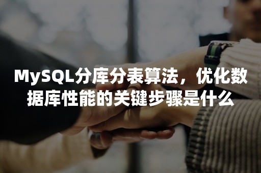 MySQL分库分表算法，优化数据库性能的关键步骤是什么