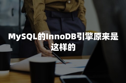 MySQL的InnoDB引擎原来是这样的