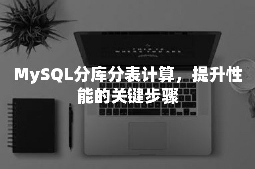 MySQL分库分表计算，提升性能的关键步骤