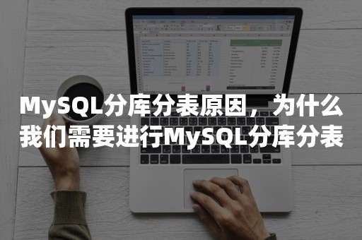 MySQL分库分表原因，为什么我们需要进行MySQL分库分表