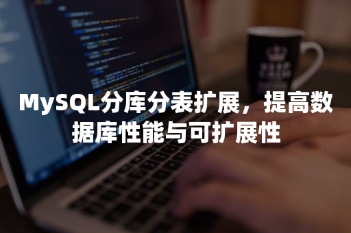 MySQL分库分表扩展，提高数据库性能与可扩展性
