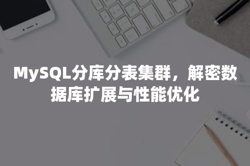 MySQL分库分表集群，解密数据库扩展与性能优化