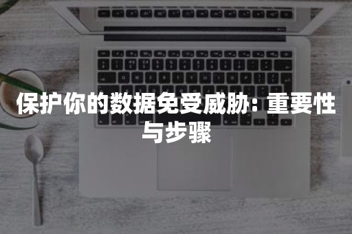 保护你的数据免受威胁: 重要性与步骤