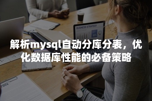 解析mysql自动分库分表，优化数据库性能的必备策略