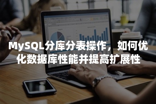 MySQL分库分表操作，如何优化数据库性能并提高扩展性