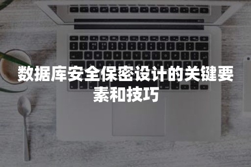 数据库安全保密设计的关键要素和技巧