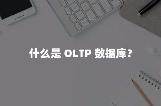 什么是 OLTP 数据库？