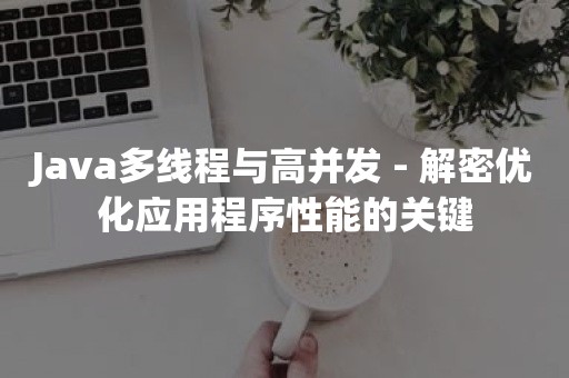 Java多线程与高并发 - 解密优化应用程序性能的关键