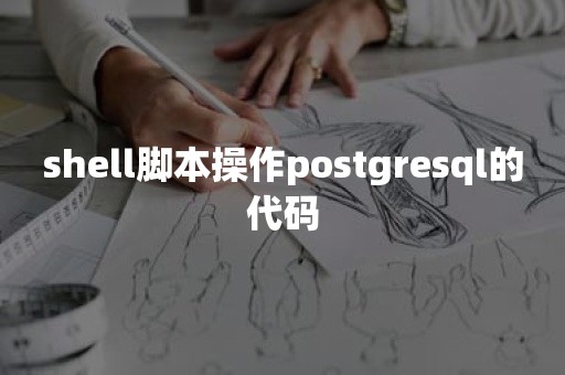 shell脚本操作postgresql的代码