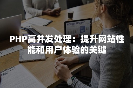 PHP高并发处理：提升网站性能和用户体验的关键