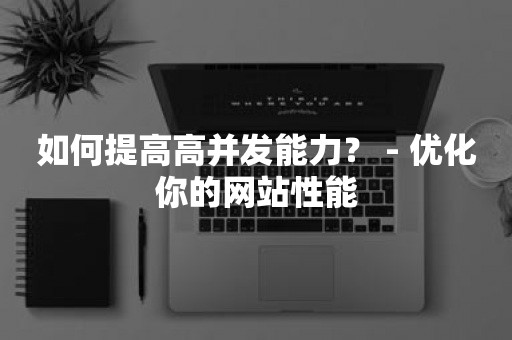 如何提高高并发能力？ - 优化你的网站性能