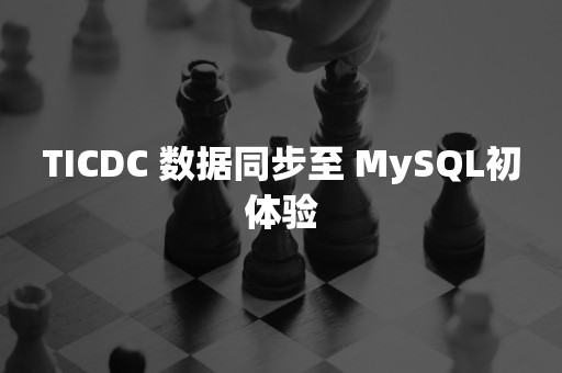 TICDC 数据同步至 MySQL初体验