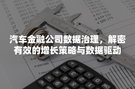 汽车金融公司数据治理，解密有效的增长策略与数据驱动