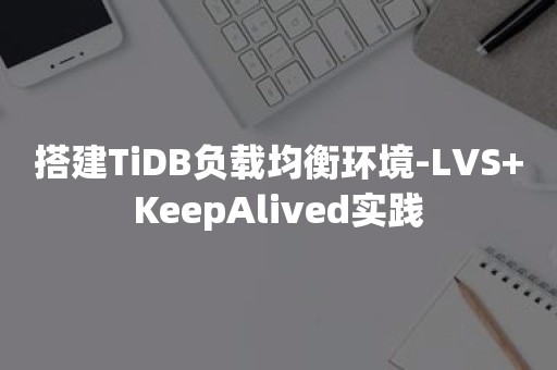 搭建TiDB负载均衡环境-LVS+KeepAlived实践