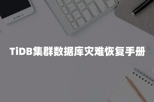 TiDB集群数据库灾难恢复手册