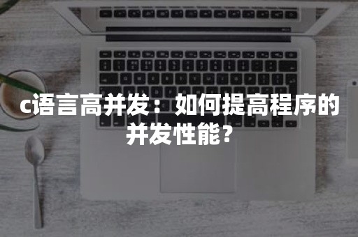 c语言高并发：如何提高程序的并发性能？