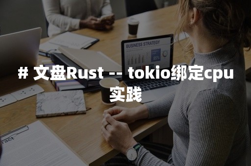 # 文盘Rust -- tokio绑定cpu实践