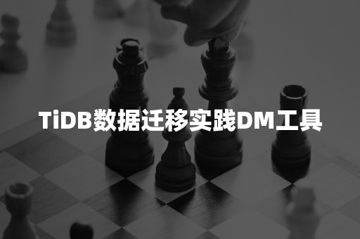 TiDB数据迁移实践DM工具