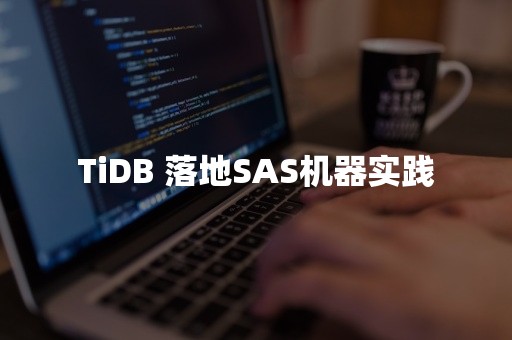 TiDB 落地SAS机器实践