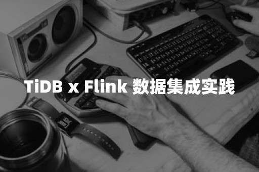 TiDB x Flink 数据集成实践