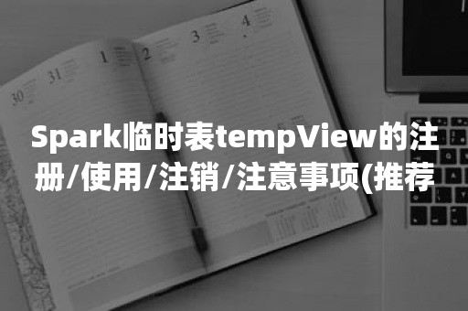 Spark临时表tempView的注册/使用/注销/注意事项(推荐)