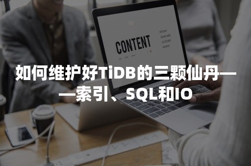 如何维护好TiDB的三颗仙丹——索引、SQL和IO