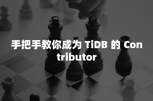 手把手教你成为 TiDB 的 Contributor