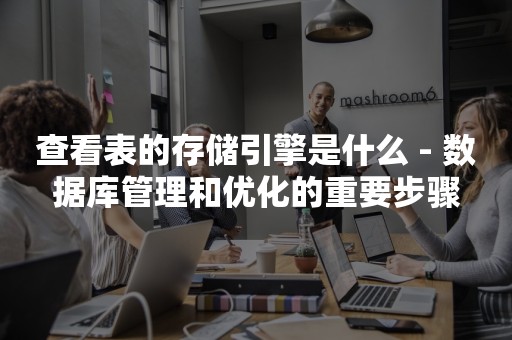 查看表的存储引擎是什么 - 数据库管理和优化的重要步骤