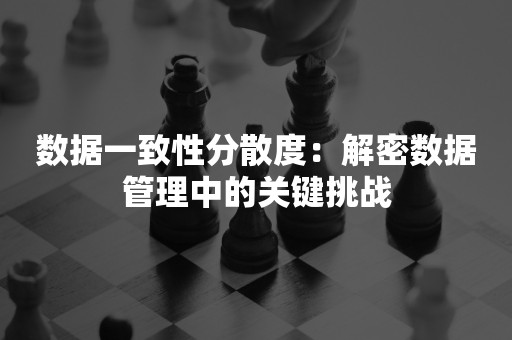 数据一致性分散度：解密数据管理中的关键挑战