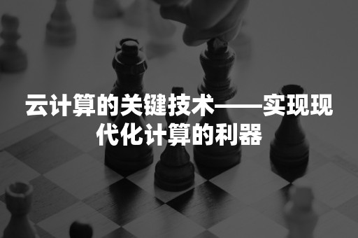 云计算的关键技术——实现现代化计算的利器