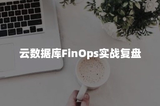 云数据库FinOps实战复盘