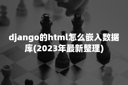 django的html怎么嵌入数据库(2023年最新整理)