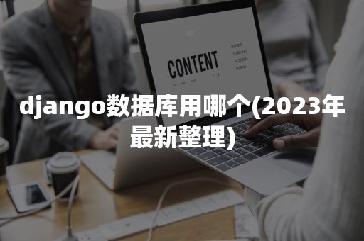 django数据库用哪个(2023年最新整理)