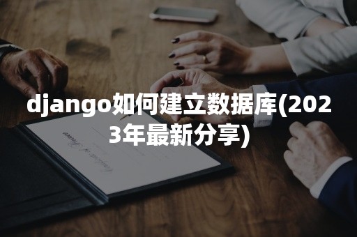 django如何建立数据库(2023年最新分享)