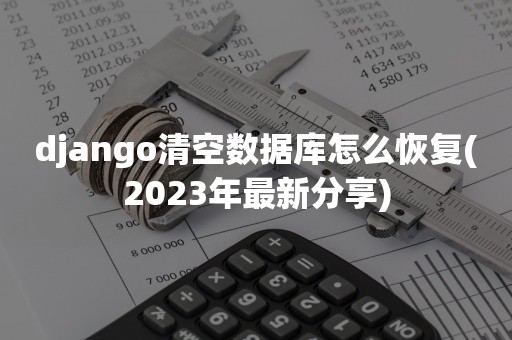 django清空数据库怎么恢复(2023年最新分享)