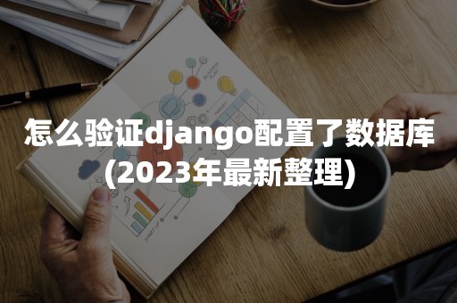 怎么验证django配置了数据库(2023年最新整理)