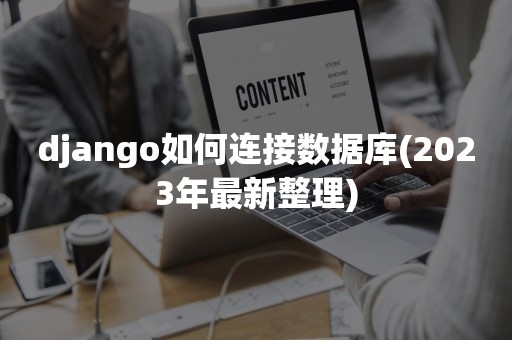 django如何连接数据库(2023年最新整理)
