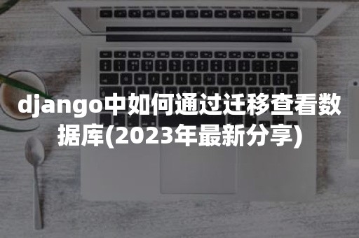 django中如何通过迁移查看数据库(2023年最新分享)