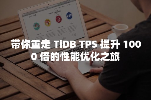 带你重走 TiDB TPS 提升 1000 倍的性能优化之旅