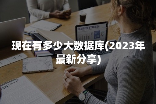 现在有多少大数据库(2023年最新分享)