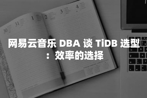 网易云音乐 DBA 谈 TiDB 选型：效率的选择TIDB 云原生数据库