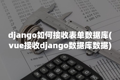 django如何接收表单数据库(vue接收django数据库数据)