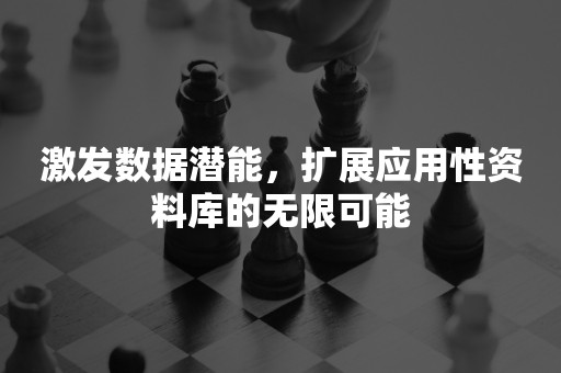 激发数据潜能，扩展应用性资料库的无限可能