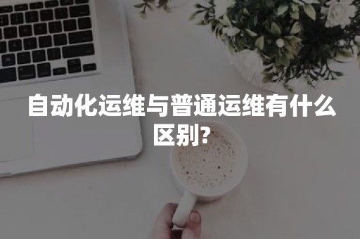 自动化运维与普通运维有什么区别?